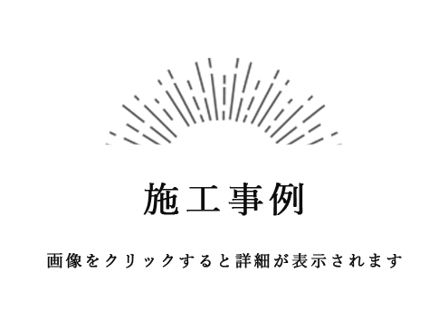 施工事例 画像をクリックすると詳細が表示されます